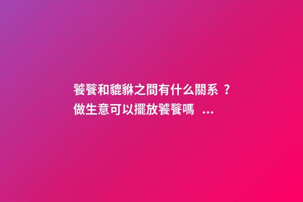 饕餮和貔貅之間有什么關系？做生意可以擺放饕餮嗎？